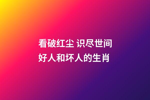 看破红尘 识尽世间好人和坏人的生肖